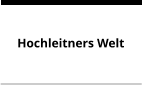 Hochleitners Welt